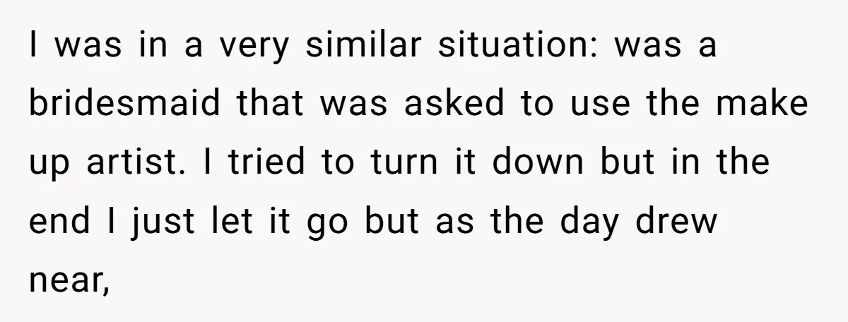 I was in a very similar situation: was a bridesmaid that was asked to use the make up artist. I tried to turn it down but in the end I...