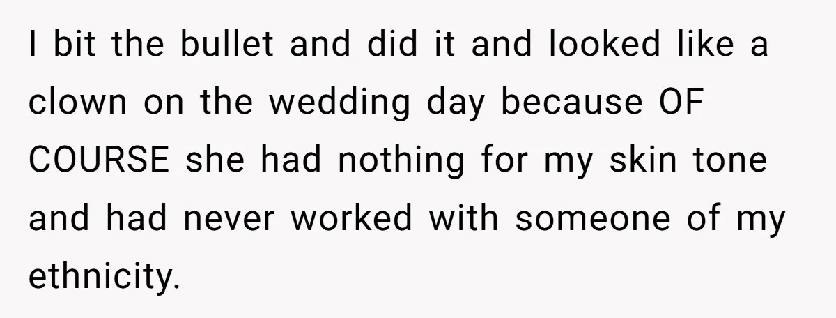I bit the bullet and did it and looked like a clown on the wedding day because OF COURSE she had nothing for my skin tone and had never worked...