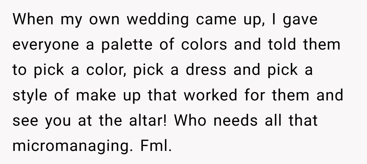 When my own wedding came up, I gave everyone a palette of colors and told them to pick a color, pick a dress and pick a style of make up...