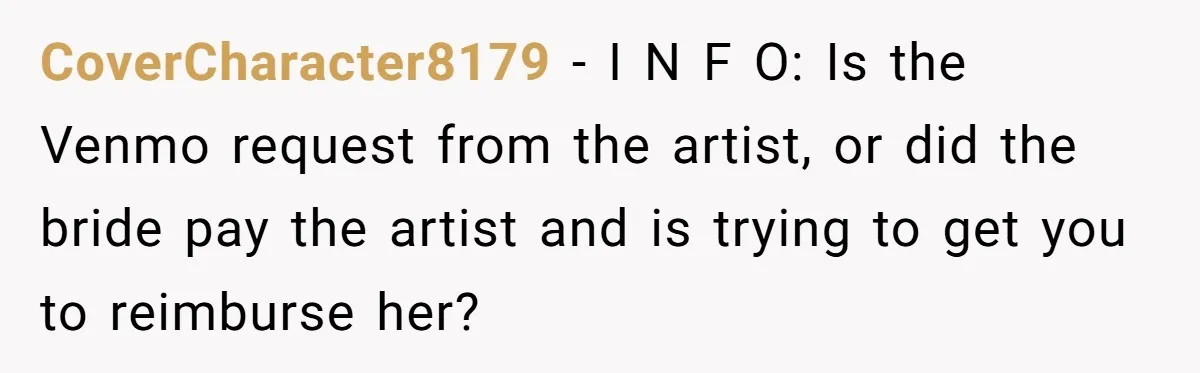CoverCharacter8179 − I N F O: Is the Venmo request from the artist, or did the bride pay the artist and is trying to get you to reimburse her?