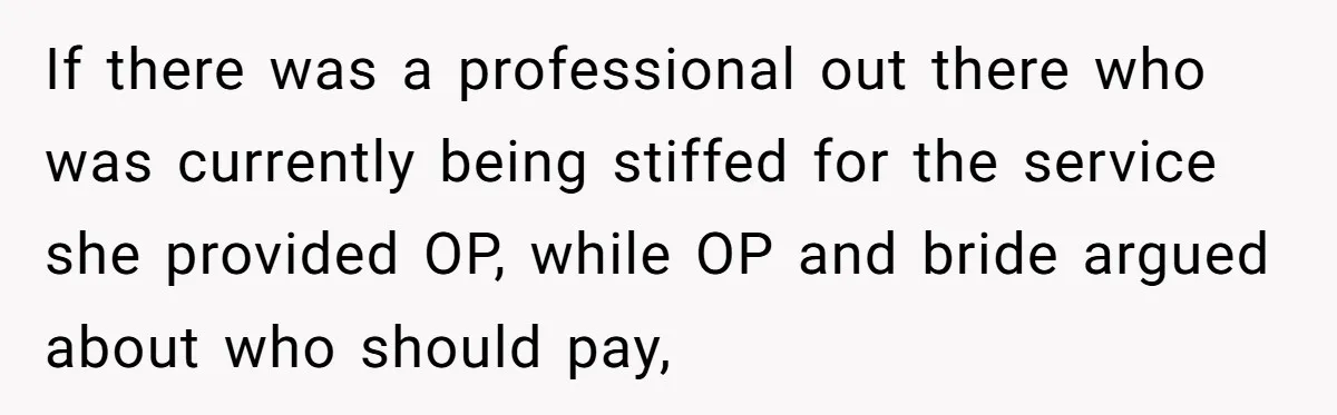If there was a professional out there who was currently being stiffed for the service she provided OP, while OP and bride argued about who should pay,