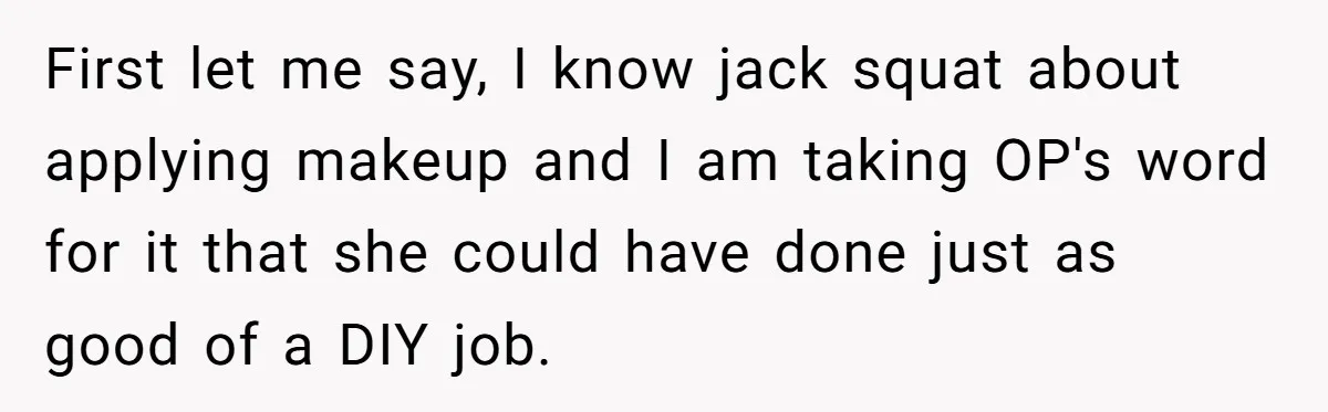First let me say, I know jack squat about applying makeup and I am taking OP's word for it that she could have done just as good of a DIY...