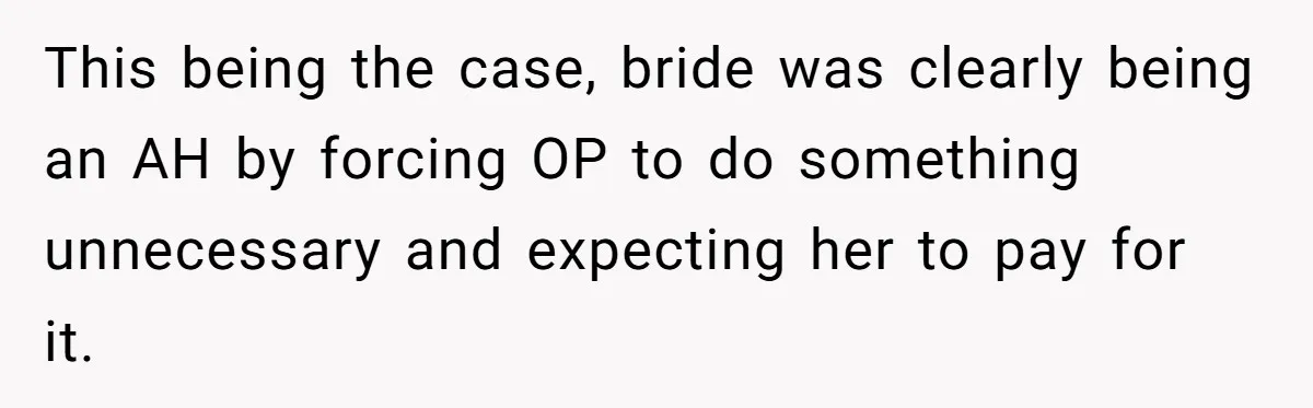 This being the case, bride was clearly being an AH by forcing OP to do something unnecessary and expecting her to pay for it.
