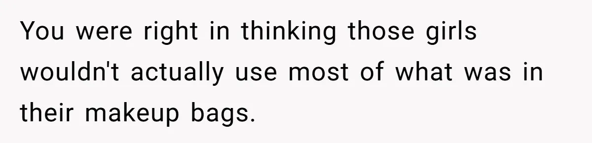 You were right in thinking those girls wouldn't actually use most of what was in their makeup bags.