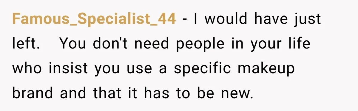 Famous_Specialist_44 − I would have just left.   You don't need people in your life who insist you use a specific makeup brand and that it has to be new.