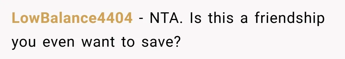 LowBalance4404 − NTA. Is this a friendship you even want to save?