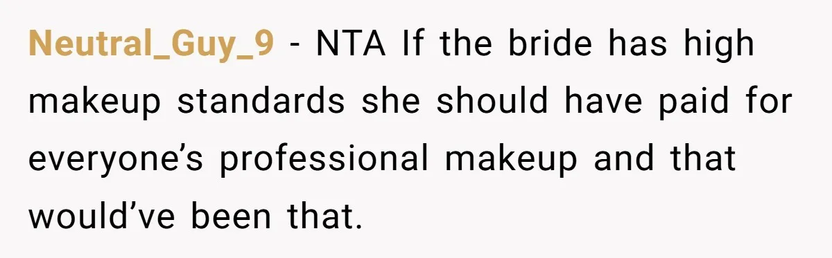 Neutral_Guy_9 − NTA If the bride has high makeup standards she should have paid for everyone’s professional makeup and that would’ve been that.