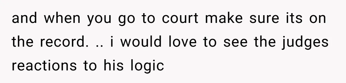 and when you go to court make sure its on the record. .. i would love to see the judges reactions to his logic