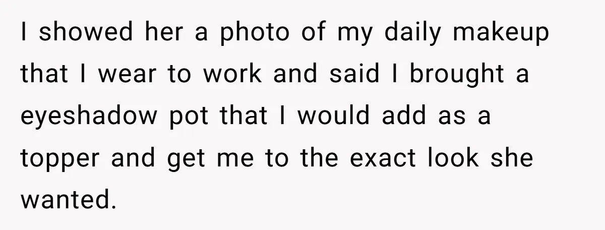 I showed her a photo of my daily makeup that I wear to work and said I brought a eyeshadow pot that I would add as a topper and get...