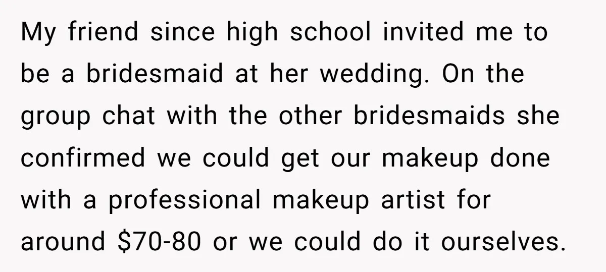 My friend since high school invited me to be a bridesmaid at her wedding. On the group chat with the other bridesmaids she confirmed we could get our makeup done...