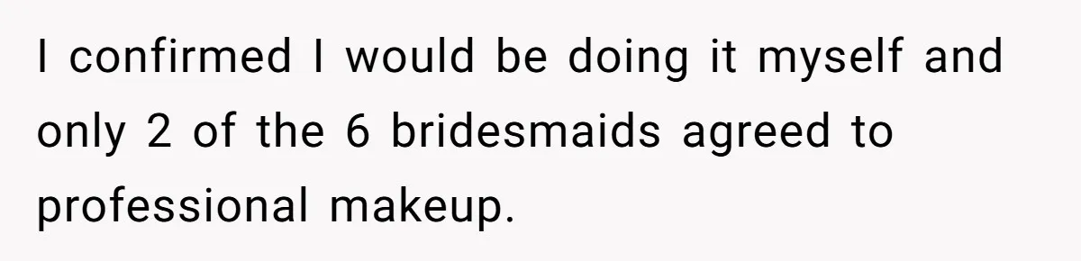 I confirmed I would be doing it myself and only 2 of the 6 bridesmaids agreed to professional makeup.