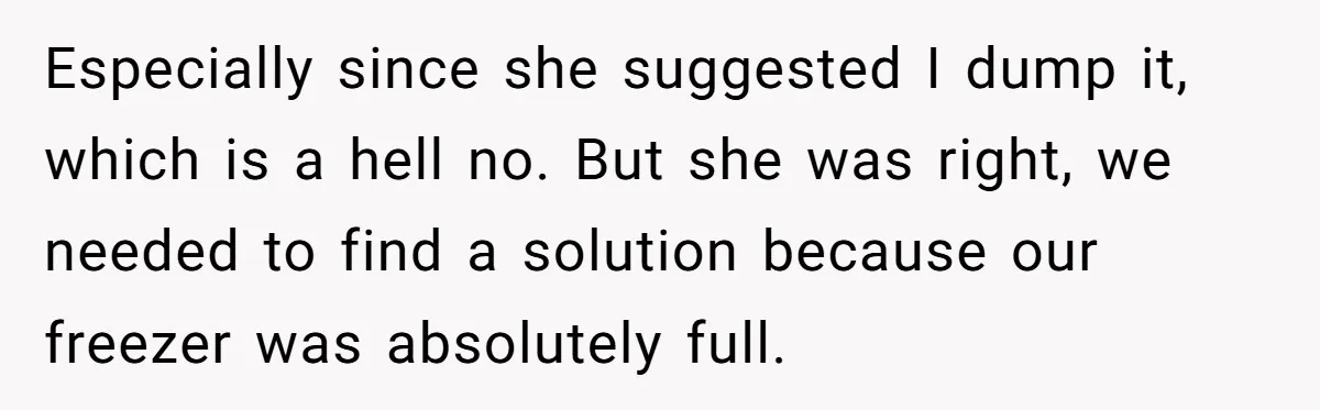 Especially since she suggested I dump it, which is a hell no. But she was right, we needed to find a solution because our freezer was absolutely full.