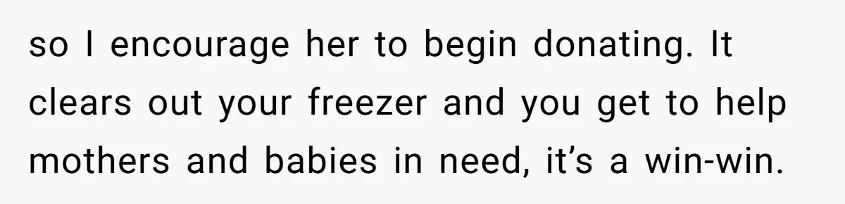 so I encourage her to begin donating. It clears out your freezer and you get to help mothers and babies in need, it’s a win-win.