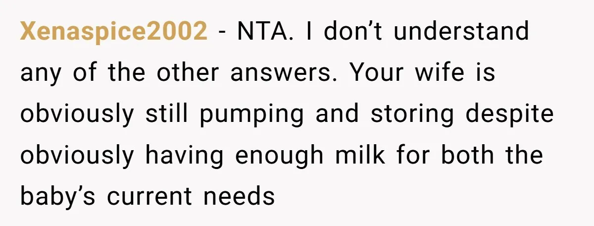Xenaspice2002 − NTA. I don’t understand any of the other answers. Your wife is obviously still pumping and storing despite obviously having enough milk for both the baby’s current needs