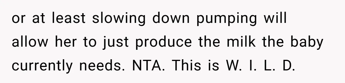 or at least slowing down pumping will allow her to just produce the milk the baby currently needs. NTA. This is W. I. L. D.