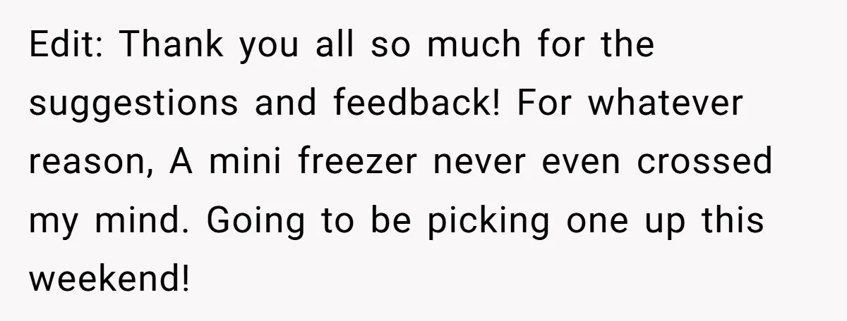 Edit: Thank you all so much for the suggestions and feedback! For whatever reason, A mini freezer never even crossed my mind. Going to be picking one up this weekend!