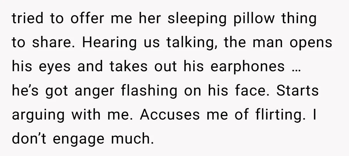 tried to offer me her sleeping pillow thing to share. Hearing us talking, the man opens his eyes and takes out his earphones … he’s got anger flashing on his...