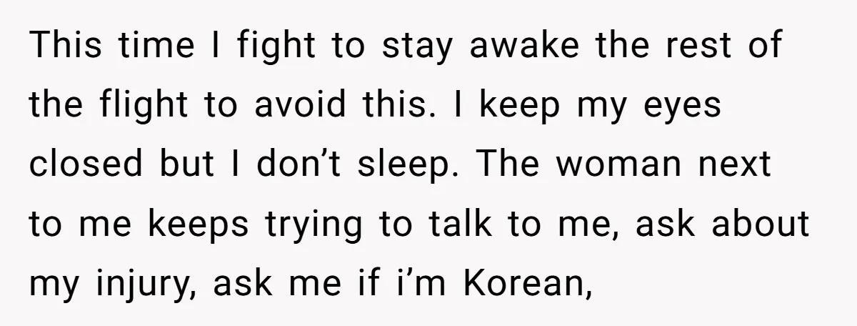 This time I fight to stay awake the rest of the flight to avoid this. I keep my eyes closed but I don’t sleep. The woman next to me keeps...