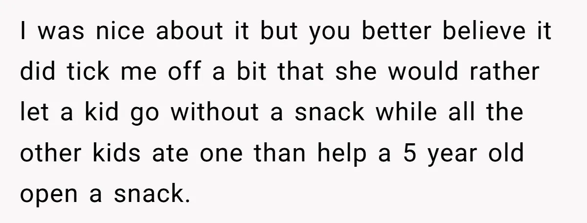 I was nice about it but you better believe it did tick me off a bit that she would rather let a kid go without a snack while all the...