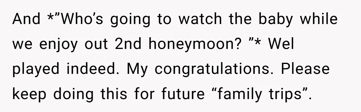 And *”Who’s going to watch the baby while we enjoy out 2nd honeymoon? ”* Wel played indeed. My congratulations. Please keep doing this for future “family trips”.