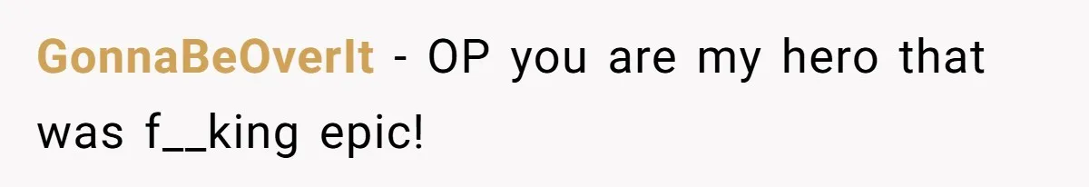 GonnaBeOverIt − OP you are my hero that was f__king epic!