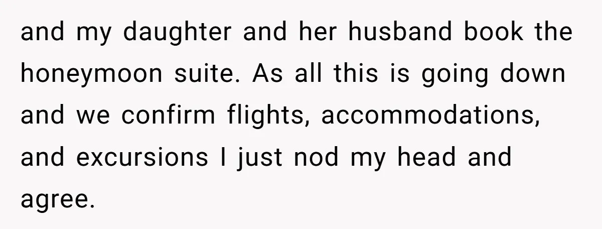 and my daughter and her husband book the honeymoon suite. As all this is going down and we confirm flights, accommodations, and excursions I just nod my head and agree.