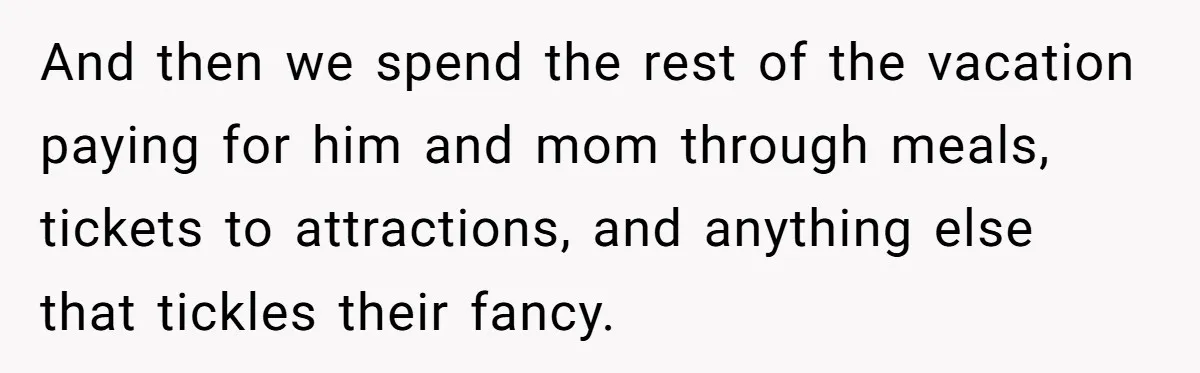 And then we spend the rest of the vacation paying for him and mom through meals, tickets to attractions, and anything else that tickles their fancy.
