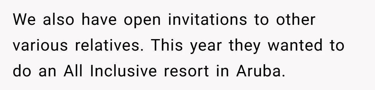 We also have open invitations to other various relatives. This year they wanted to do an All Inclusive resort in Aruba.