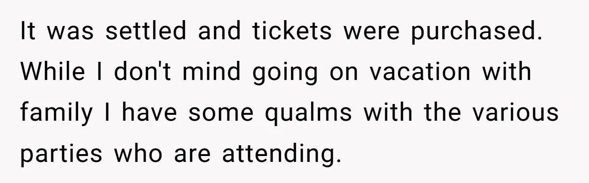 It was settled and tickets were purchased. While I don't mind going on vacation with family I have some qualms with the various parties who are attending.