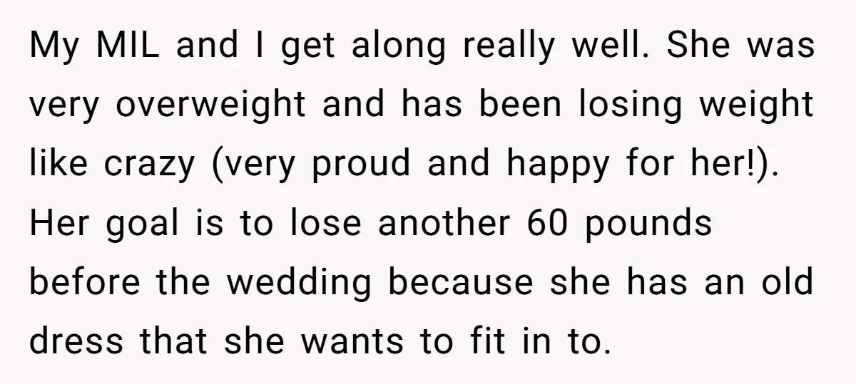 My MIL and I get along really well. She was very overweight and has been losing weight like crazy (very proud and happy for her!). Her goal is to lose...