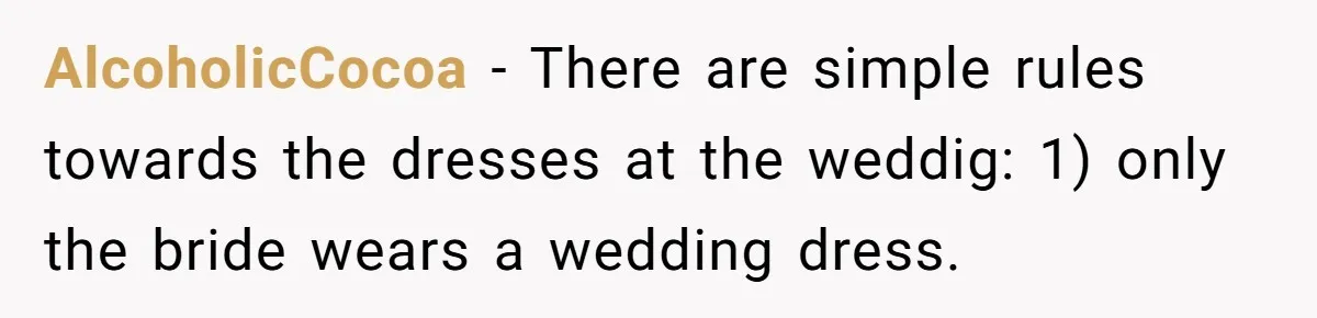 AlcoholicCocoa − There are simple rules towards the dresses at the weddig: 1) only the bride wears a wedding dress.