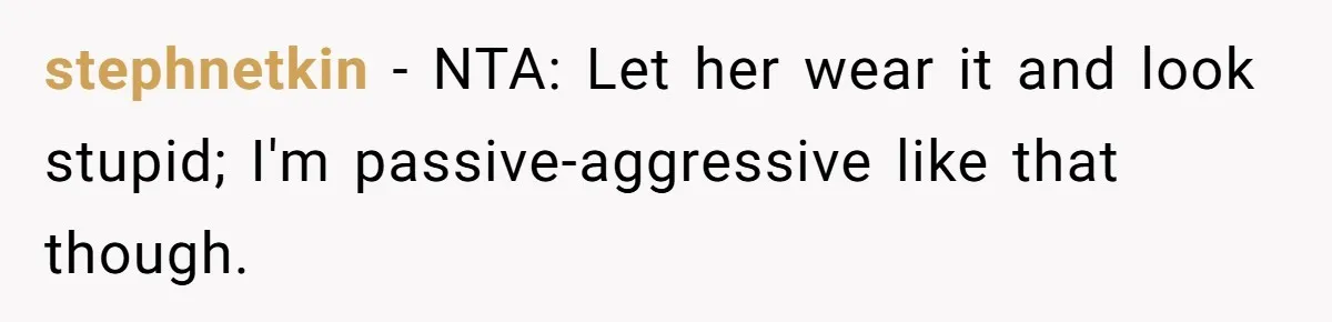 stephnetkin − NTA: Let her wear it and look stupid; I'm passive-aggressive like that though.