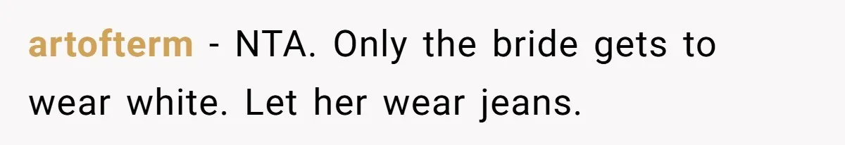 artofterm − NTA. Only the bride gets to wear white. Let her wear jeans.