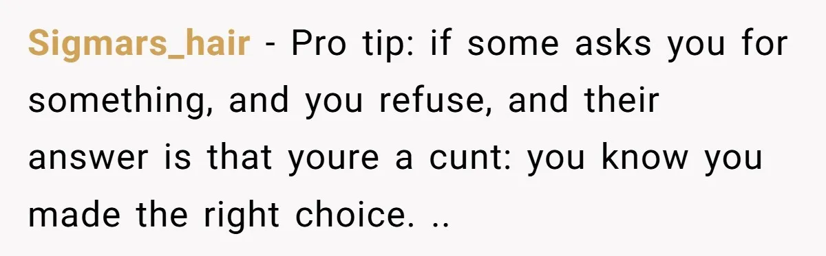 Sigmars_hair - Pro tip: if some asks you for something, and you refuse, and their answer is that youre a cunt: you know you made the right choice. ..