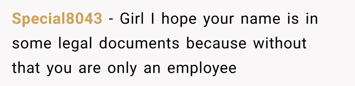 Special8043 − Girl I hope your name is in some legal documents because without that you are only an employee