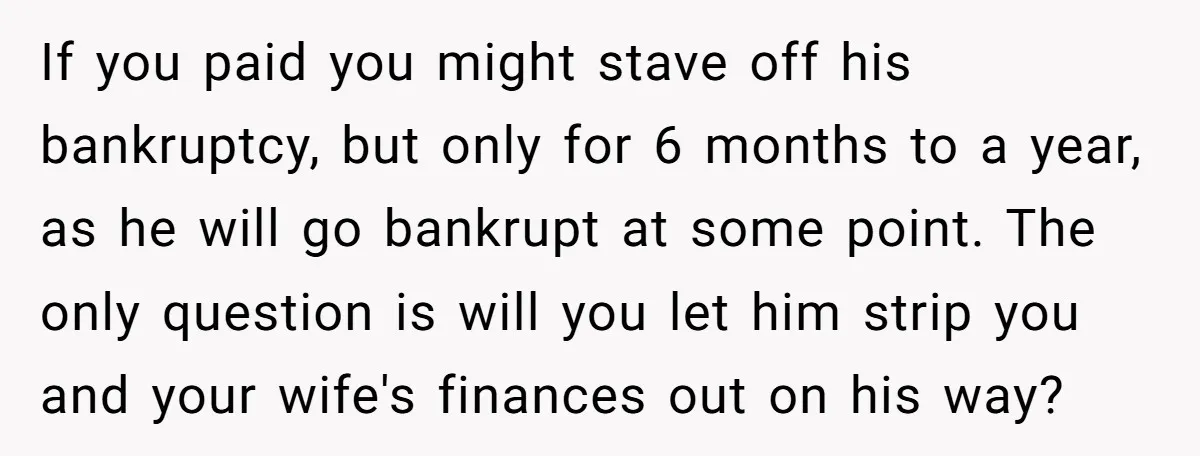 If you paid you might stave off his bankruptcy, but only for 6 months to a year, as he will go bankrupt at some point. The only question is will...
