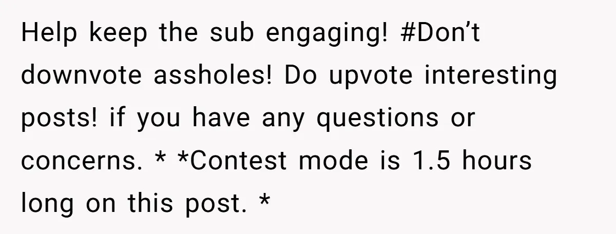 Help keep the sub engaging! #Don’t downvote assholes! Do upvote interesting posts! if you have any questions or concerns. * *Contest mode is 1.5 hours long on this post. *
