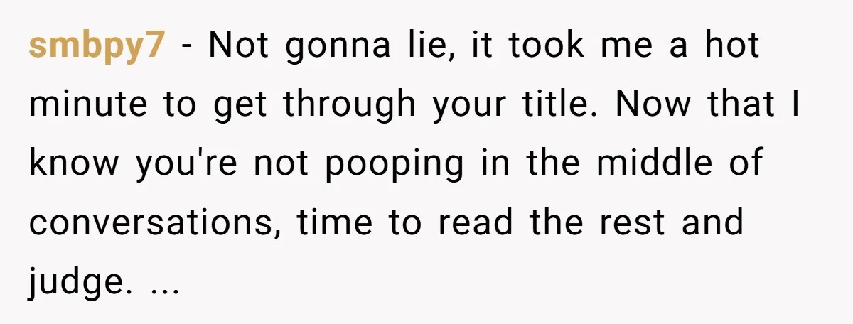 smbpy7 − Not gonna lie, it took me a hot minute to get through your title. Now that I know you're not pooping in the middle of conversations, time to...