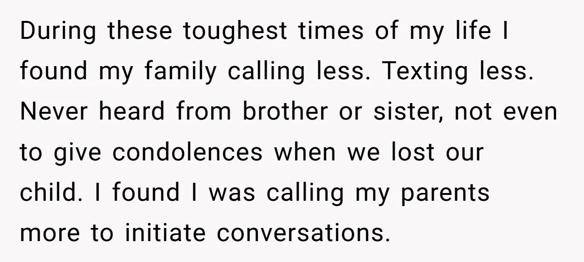 During these toughest times of my life I found my family calling less. Texting less. Never heard from brother or sister, not even to give condolences when we lost our...