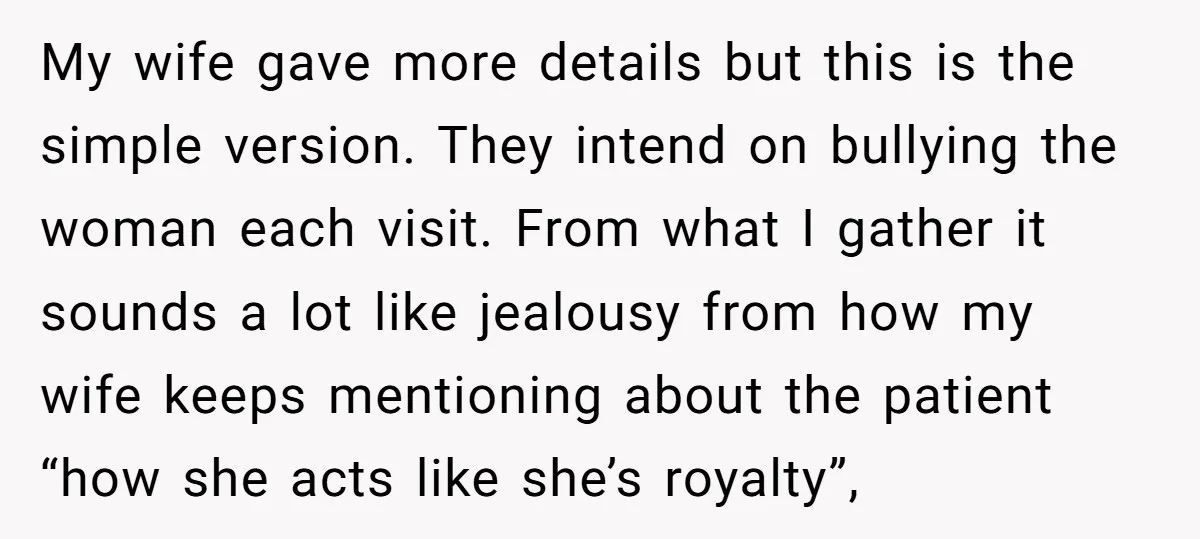 My wife gave more details but this is the simple version. They intend on bullying the woman each visit. From what I gather it sounds a lot like jealousy from...
