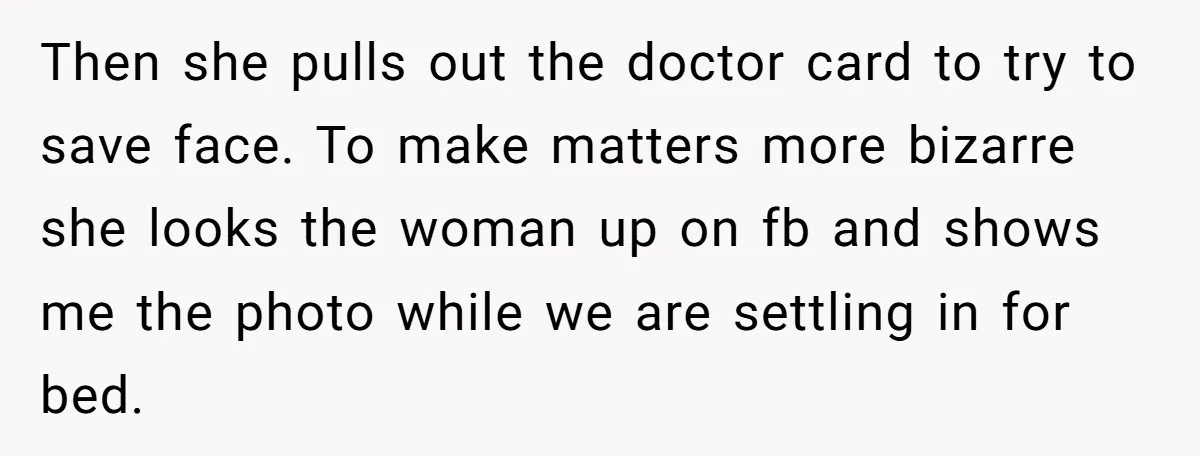 Then she pulls out the doctor card to try to save face. To make matters more bizarre she looks the woman up on fb and shows me the photo while...