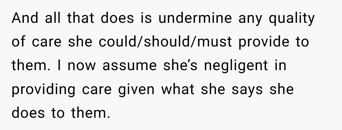 And all that does is undermine any quality of care she could/should/must provide to them. I now assume she’s negligent in providing care given what she says she does to...