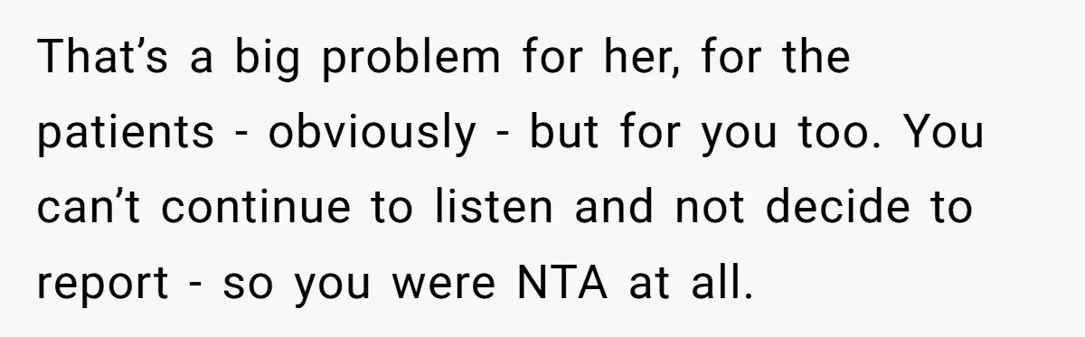 That’s a big problem for her, for the patients - obviously - but for you too. You can’t continue to listen and not decide to report - so you were...