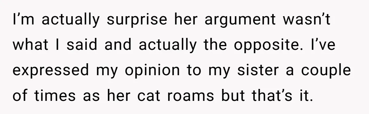 I’m actually surprise her argument wasn’t what I said and actually the opposite. I’ve expressed my opinion to my sister a couple of times as her cat roams but that’s...