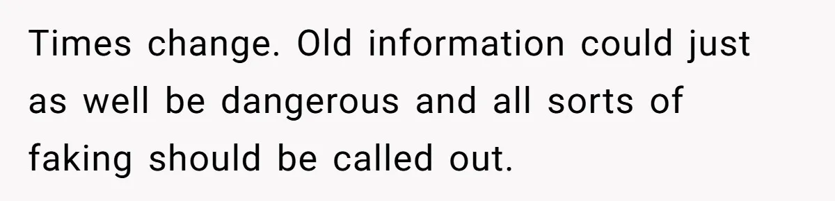 Times change. Old information could just as well be dangerous and all sorts of faking should be called out.