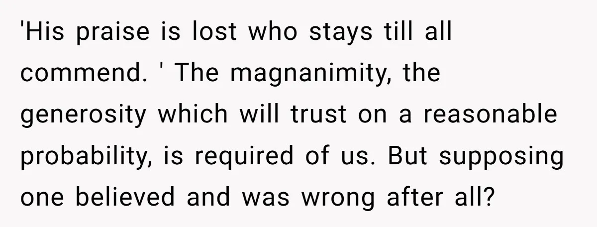 'His praise is lost who stays till all commend. ' The magnanimity, the generosity which will trust on a reasonable probability, is required of us. But supposing one believed and...