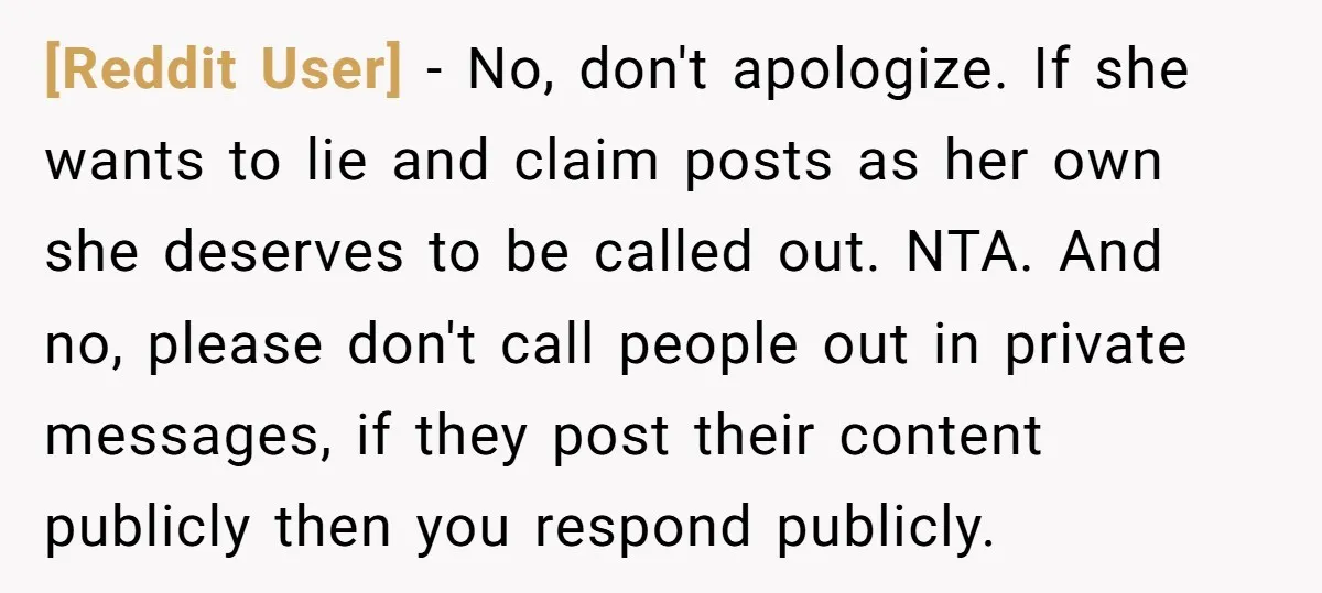 [Reddit User] - No, don't apologize. If she wants to lie and claim posts as her own she deserves to be called out. NTA. And no, please don't call people...