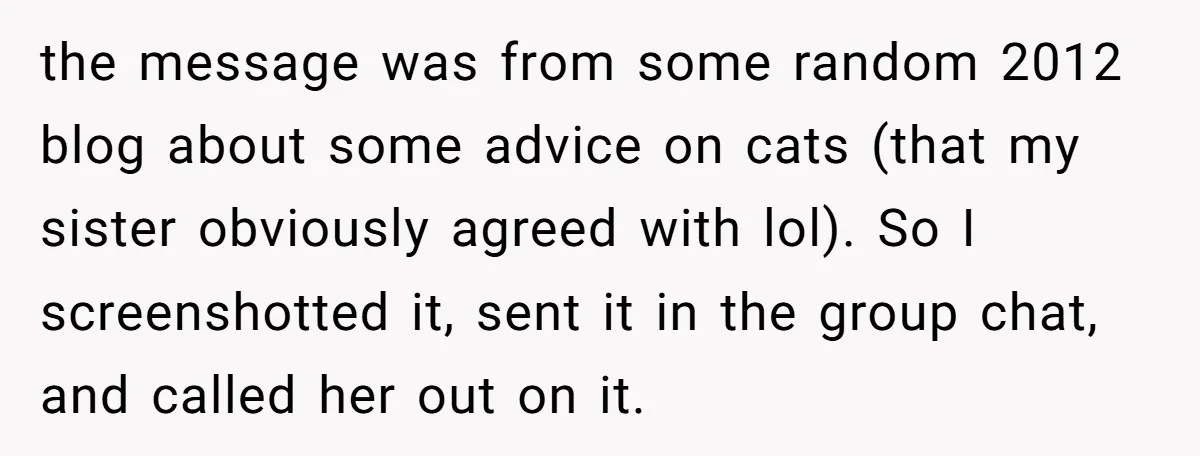 the message was from some random 2012 blog about some advice on cats (that my sister obviously agreed with lol). So I screenshotted it, sent it in the group chat,...