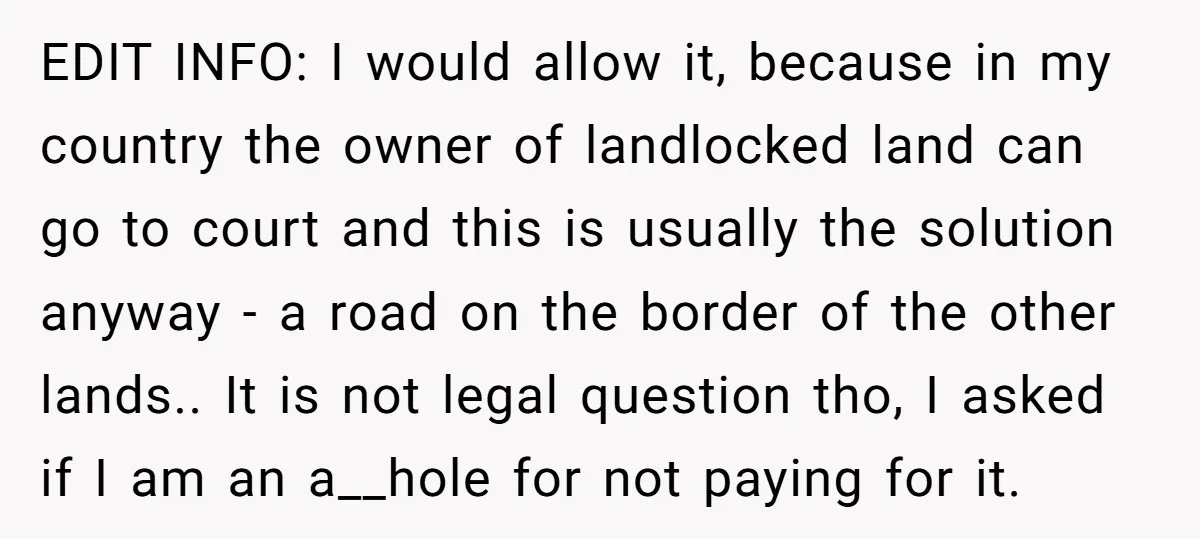 EDIT INFO: I would allow it, because in my country the owner of landlocked land can go to court and this is usually the solution anyway - a road on...