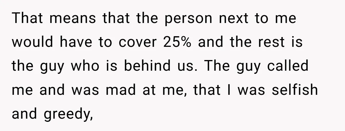That means that the person next to me would have to cover 25% and the rest is the guy who is behind us. The guy called me and was mad...